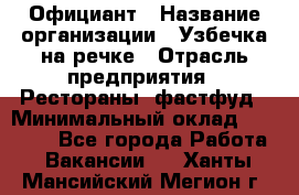 Официант › Название организации ­ Узбечка на речке › Отрасль предприятия ­ Рестораны, фастфуд › Минимальный оклад ­ 25 000 - Все города Работа » Вакансии   . Ханты-Мансийский,Мегион г.